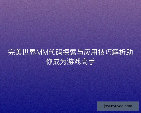 完美世界MM代码探索与应用技巧解析助你成为游戏高手