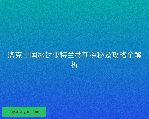 洛克王国冰封亚特兰蒂斯探秘及攻略全解析